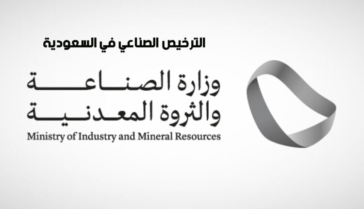 الترخيص الصناعي في السعودية - متطلباته وشروطه وإجراءاته