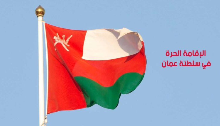 الإقامة الحرة في سلطنة عمان للوافدين(الشروط - المتطلبات - الميزات)