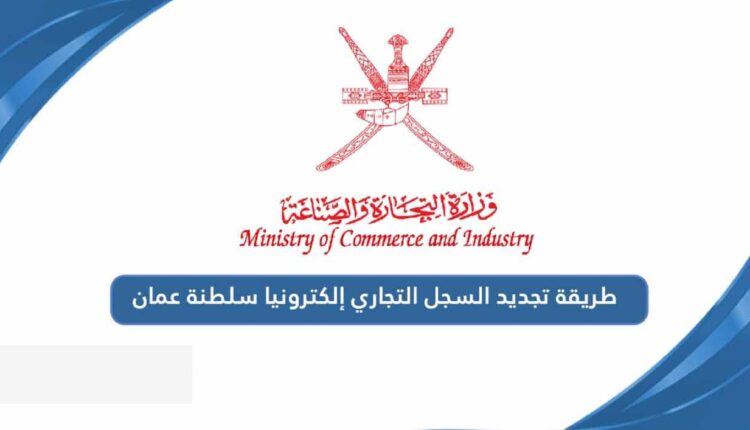 طريقة تجديد السجل التجاري في سلطنة عمان إلكترونياً